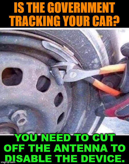 Stop being tracked | IS THE GOVERNMENT TRACKING YOUR CAR? YOU NEED TO CUT OFF THE ANTENNA TO DISABLE THE DEVICE. | image tagged in government,big brother | made w/ Imgflip meme maker