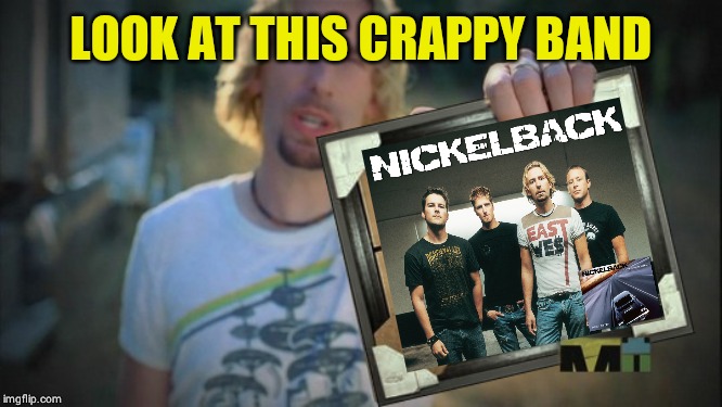 Nickelback | LOOK AT THIS CRAPPY BAND | image tagged in nickelback | made w/ Imgflip meme maker