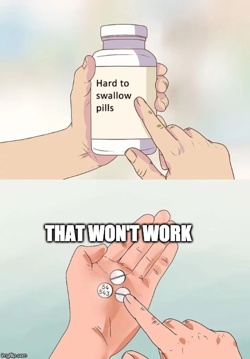 Hard To Swallow Pills Meme | THAT WON'T WORK | image tagged in memes,hard to swallow pills | made w/ Imgflip meme maker
