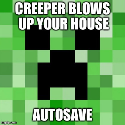Scumbag Minecraft Meme | CREEPER BLOWS UP YOUR HOUSE AUTOSAVE | image tagged in memes,scumbag minecraft,Minecraft | made w/ Imgflip meme maker