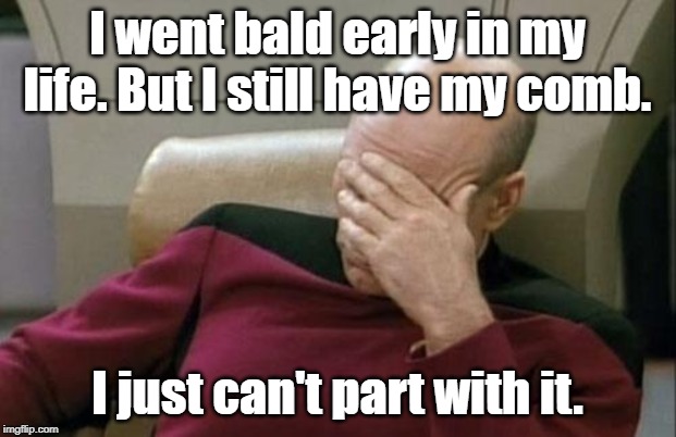 Captain Picard Facepalm | I went bald early in my life. But I still have my comb. I just can't part with it. | image tagged in memes,captain picard facepalm | made w/ Imgflip meme maker