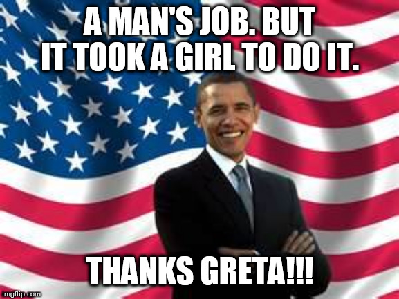 Obama | A MAN'S JOB. BUT IT TOOK A GIRL TO DO IT. THANKS GRETA!!! | image tagged in memes,obama | made w/ Imgflip meme maker