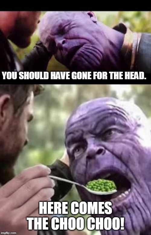 No! Anything, but that! | YOU SHOULD HAVE GONE FOR THE HEAD. HERE COMES THE CHOO CHOO! | image tagged in eat ur peas thanos,you should have gone for the head | made w/ Imgflip meme maker