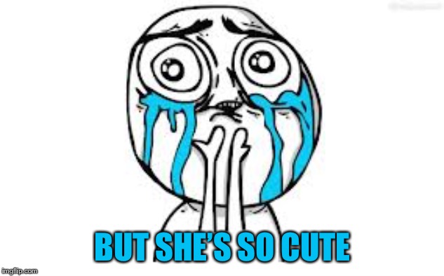 Crying Because Of Cute Meme | BUT SHE’S SO CUTE | image tagged in memes,crying because of cute | made w/ Imgflip meme maker