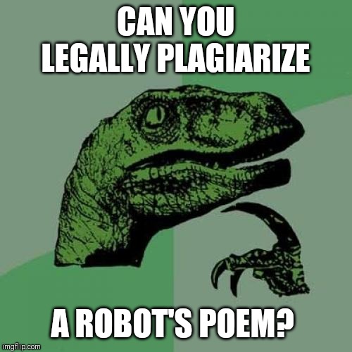 Philosoraptor | CAN YOU LEGALLY PLAGIARIZE; A ROBOT'S POEM? | image tagged in memes,philosoraptor,AdviceAnimals | made w/ Imgflip meme maker