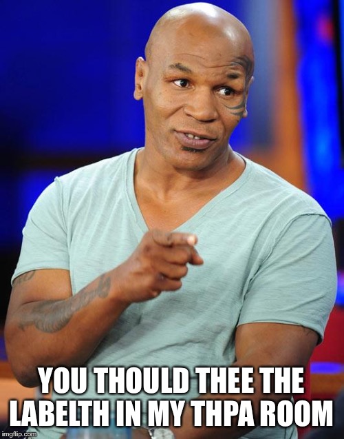 mike tyson | YOU THOULD THEE THE LABELTH IN MY THPA ROOM | image tagged in mike tyson | made w/ Imgflip meme maker