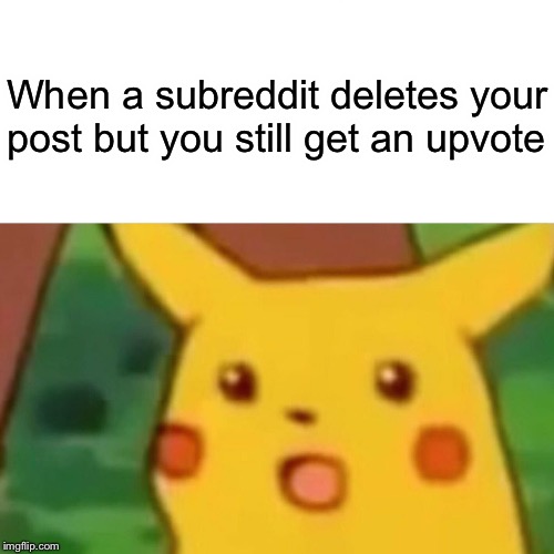 Surprised Pikachu | When a subreddit deletes your post but you still get an upvote | image tagged in memes,surprised pikachu | made w/ Imgflip meme maker