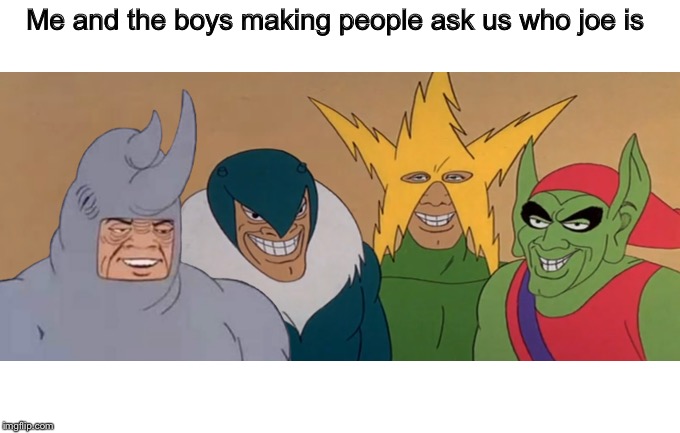 Me And The Boys | Me and the boys making people ask us who joe is | image tagged in me and the boys | made w/ Imgflip meme maker