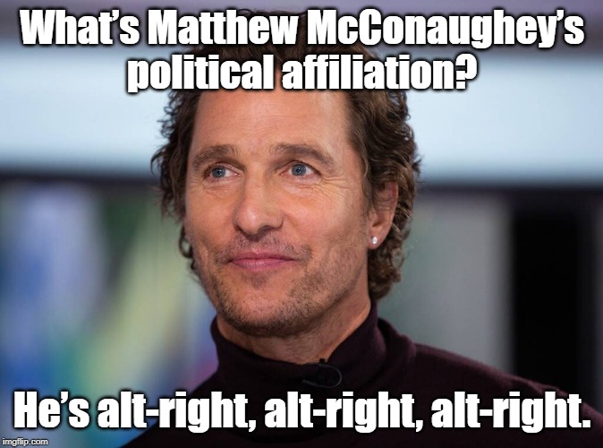 McConaughey | What’s Matthew McConaughey’s political affiliation? He’s alt-right, alt-right, alt-right. | image tagged in political meme | made w/ Imgflip meme maker