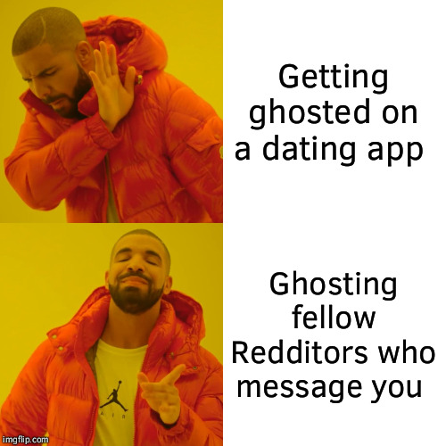 Drake Hotline Bling Meme | Getting ghosted on a dating app; Ghosting fellow Redditors who message you | image tagged in memes,drake hotline bling | made w/ Imgflip meme maker