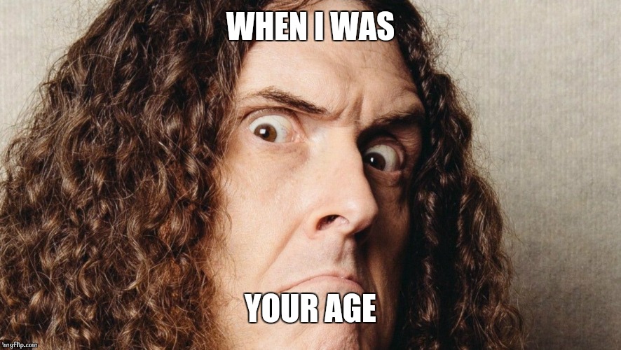 WHEN I WAS YOUR AGE | made w/ Imgflip meme maker