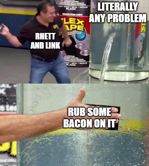 Flex Tape |  LITERALLY ANY PROBLEM; RHETT AND LINK; RUB SOME BACON ON IT | image tagged in flex tape | made w/ Imgflip meme maker