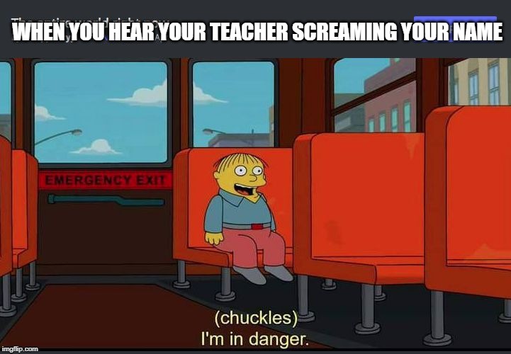 Chuckles Im In Danger | WHEN YOU HEAR YOUR TEACHER SCREAMING YOUR NAME | image tagged in chuckles im in danger | made w/ Imgflip meme maker