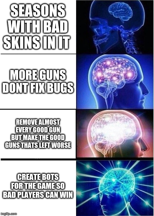 Expanding Brain | SEASONS WITH BAD SKINS IN IT; MORE GUNS DONT FIX BUGS; REMOVE ALMOST EVERY GOOD GUN BUT MAKE THE GOOD GUNS THATS LEFT WORSE; CREATE BOTS FOR THE GAME SO BAD PLAYERS CAN WIN | image tagged in memes,expanding brain | made w/ Imgflip meme maker