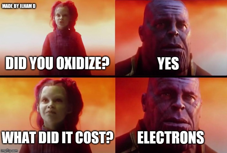 thanos what did it cost | MADE BY ILHAM D; YES; DID YOU OXIDIZE? ELECTRONS; WHAT DID IT COST? | image tagged in thanos what did it cost | made w/ Imgflip meme maker