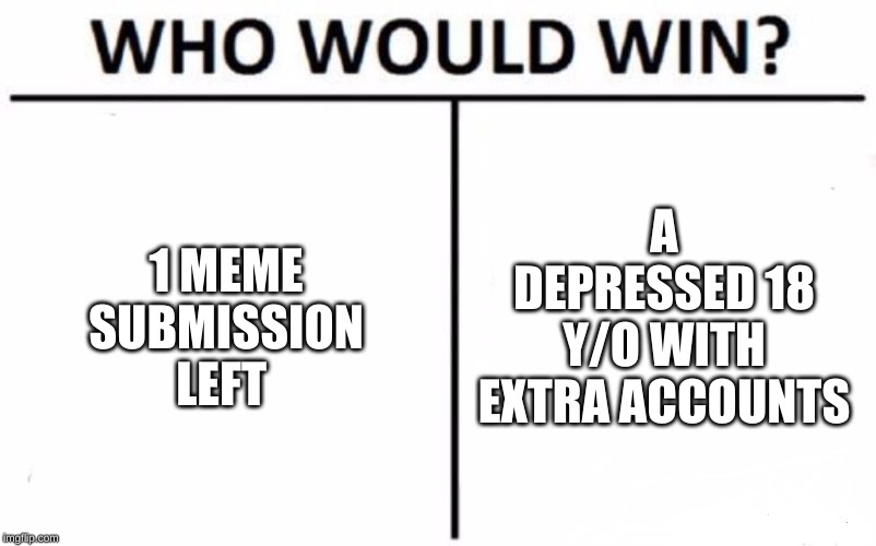 Who Would Win? Meme | 1 MEME SUBMISSION LEFT; A DEPRESSED 18 Y/O WITH EXTRA ACCOUNTS | image tagged in memes,who would win | made w/ Imgflip meme maker