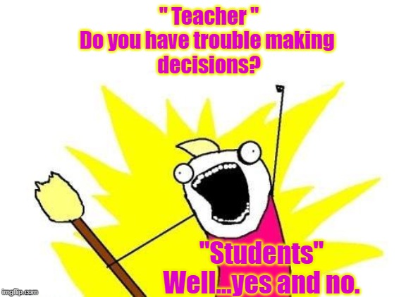 X All The Y Meme | " Teacher "
Do you have trouble making 
decisions? "Students"
Well...yes and no. | image tagged in memes,x all the y | made w/ Imgflip meme maker
