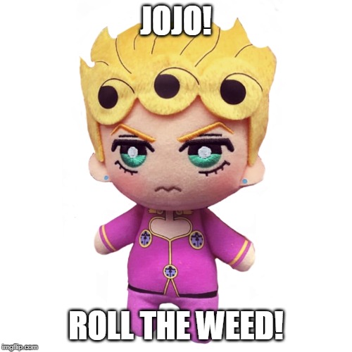 microorganism giorno | JOJO! ROLL THE WEED! | image tagged in microorganism giorno | made w/ Imgflip meme maker