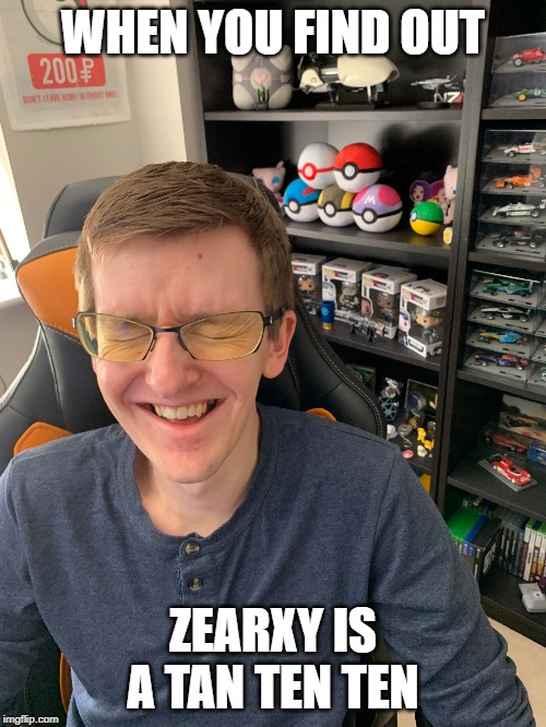 The Broughy Laugh | WHEN YOU FIND OUT; ZEARXY IS A TAN TEN TEN | image tagged in the broughy laugh | made w/ Imgflip meme maker