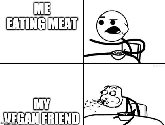 me at breakfast | ME EATING MEAT; MY VEGAN FRIEND | image tagged in me at breakfast | made w/ Imgflip meme maker