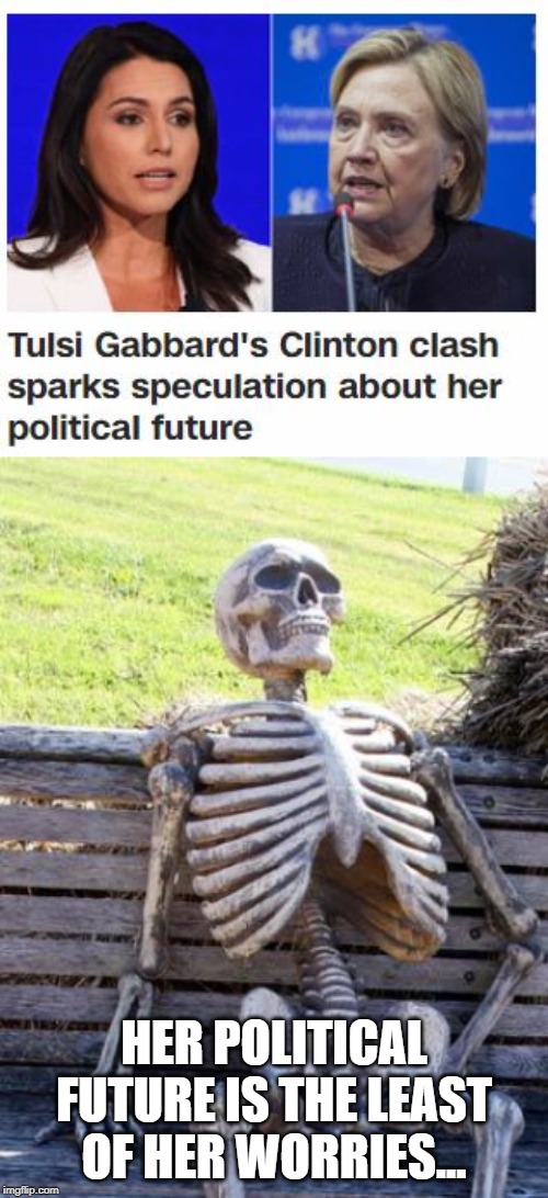 Suicide Watch | HER POLITICAL FUTURE IS THE LEAST OF HER WORRIES... | image tagged in memes,waiting skeleton | made w/ Imgflip meme maker