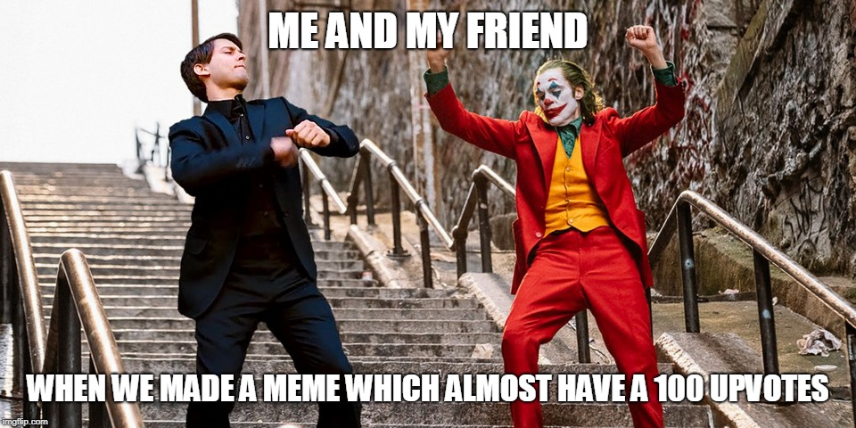 Peter Joker Dancing | ME AND MY FRIEND; WHEN WE MADE A MEME WHICH ALMOST HAVE A 100 UPVOTES | image tagged in peter joker dancing | made w/ Imgflip meme maker