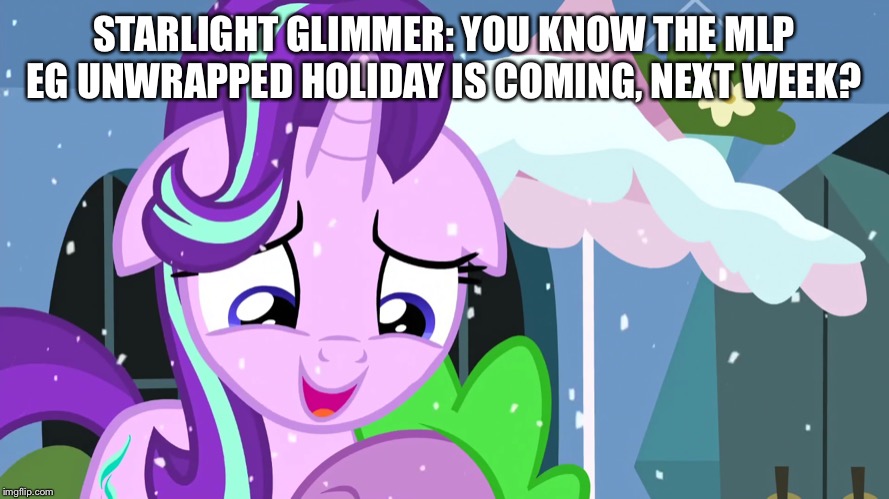 Starlight talks about upcoming the MLP eg better together Christmas | STARLIGHT GLIMMER: YOU KNOW THE MLP EG UNWRAPPED HOLIDAY IS COMING, NEXT WEEK? | image tagged in spike,mlp fim,starlight glimmer | made w/ Imgflip meme maker