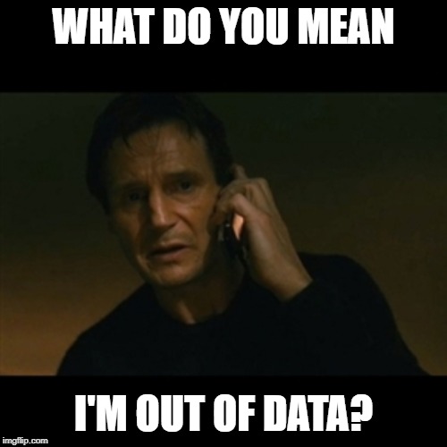 Liam Neeson Taken | WHAT DO YOU MEAN; I'M OUT OF DATA? | image tagged in memes,liam neeson taken | made w/ Imgflip meme maker