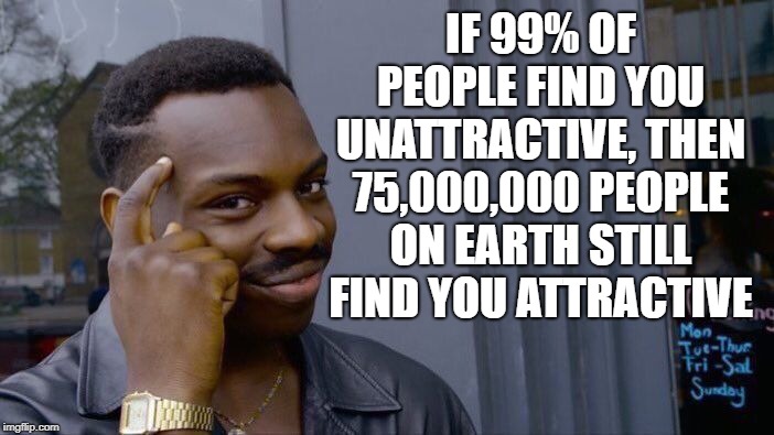 Major confidence boost!   (credit to insta for this one) | IF 99% OF PEOPLE FIND YOU UNATTRACTIVE, THEN 75,000,000 PEOPLE ON EARTH STILL FIND YOU ATTRACTIVE | image tagged in roll safe think about it,funnymemes,jokes,relationships,funnyjokes,joke | made w/ Imgflip meme maker
