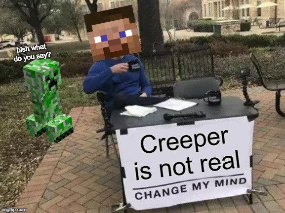 Change My Mind | bish what do you say? Creeper is not real | image tagged in memes,change my mind | made w/ Imgflip meme maker