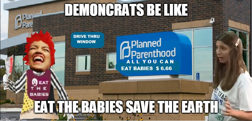 EAT THE BABIES | DEMONCRATS BE LIKE; EAT THE BABIES SAVE THE EARTH | image tagged in eat the babies | made w/ Imgflip meme maker