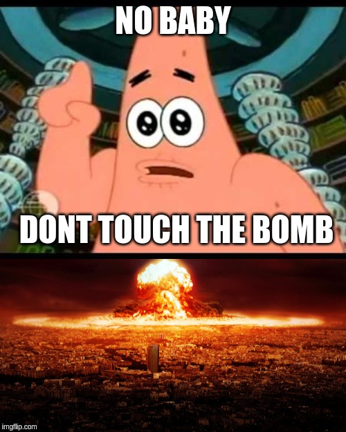 NO BABY; DONT TOUCH THE BOMB | image tagged in memes,patrick says | made w/ Imgflip meme maker