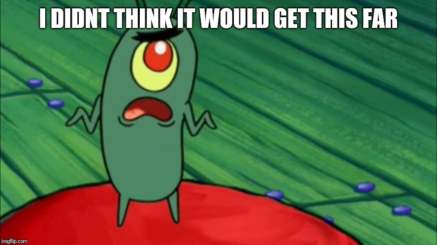Plankton didn't think he'd get this far | I DIDNT THINK IT WOULD GET THIS FAR | image tagged in plankton didn't think he'd get this far | made w/ Imgflip meme maker