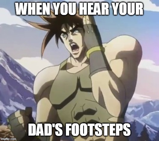 Nigerundayo | WHEN YOU HEAR YOUR; DAD'S FOOTSTEPS | image tagged in nigerundayo | made w/ Imgflip meme maker