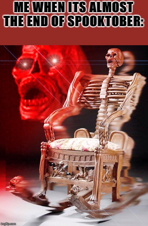 SPOOKY | ME WHEN ITS ALMOST THE END OF SPOOKTOBER: | image tagged in spooky | made w/ Imgflip meme maker