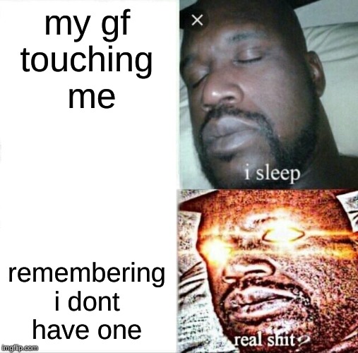 Sleeping Shaq Meme | my gf touching  me; remembering i dont have one | image tagged in memes,sleeping shaq | made w/ Imgflip meme maker