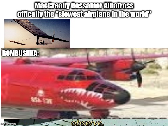 World's slowest airplane | MacCready Gossamer Albatross offically the "slowest airplane in the world"; BOMBUSHKA: | image tagged in funny,memes,observe,gta 5 | made w/ Imgflip meme maker