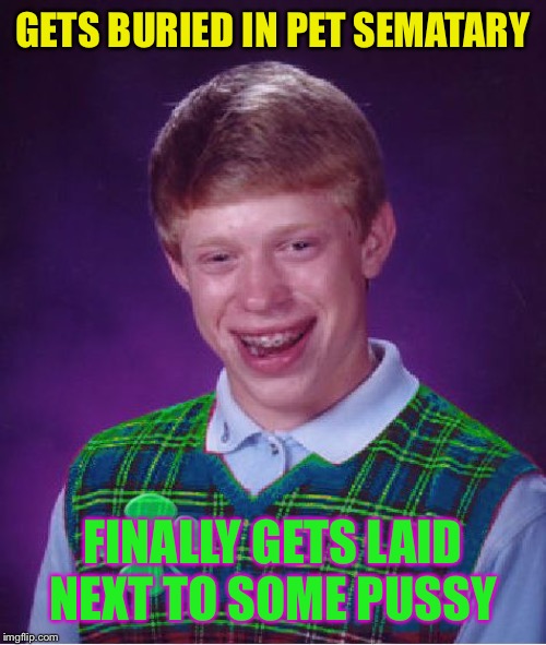 good luck brian | GETS BURIED IN PET SEMATARY FINALLY GETS LAID NEXT TO SOME PUSSY | image tagged in good luck brian | made w/ Imgflip meme maker
