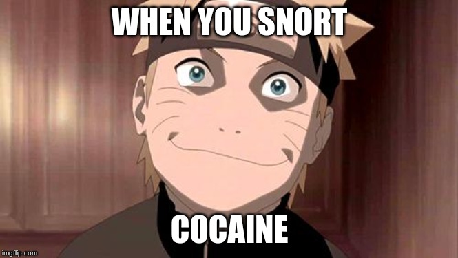 Naruto | WHEN YOU SNORT; COCAINE | image tagged in naruto | made w/ Imgflip meme maker