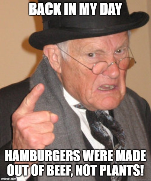 Back In My Day Meme | BACK IN MY DAY; HAMBURGERS WERE MADE OUT OF BEEF, NOT PLANTS! | image tagged in memes,back in my day | made w/ Imgflip meme maker
