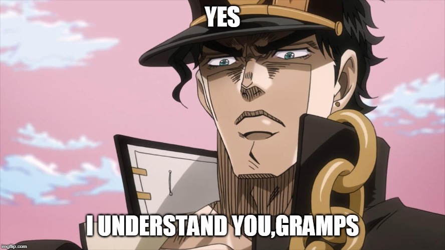 Jotaro Kujo Face | YES I UNDERSTAND YOU,GRAMPS | image tagged in jotaro kujo face | made w/ Imgflip meme maker