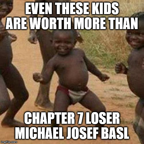 Third World Success Kid Meme | EVEN THESE KIDS ARE WORTH MORE THAN; CHAPTER 7 LOSER MICHAEL JOSEF BASL | image tagged in memes,third world success kid | made w/ Imgflip meme maker
