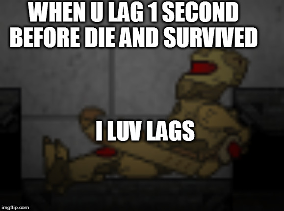WHEN U LAG 1 SECOND BEFORE DIE AND SURVIVED; I LUV LAGS | made w/ Imgflip meme maker