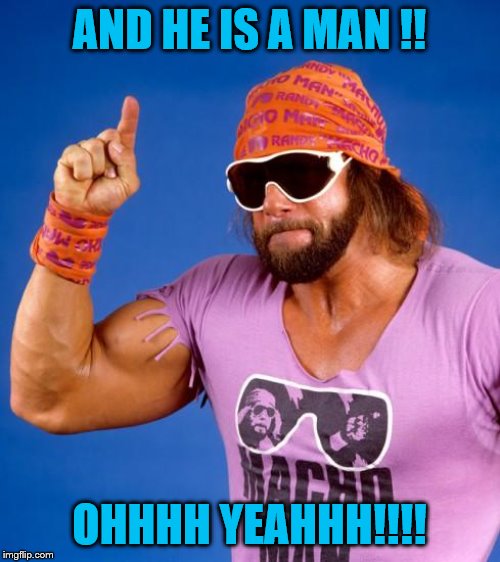 Macho Man | AND HE IS A MAN !! OHHHH YEAHHH!!!! | image tagged in macho man | made w/ Imgflip meme maker