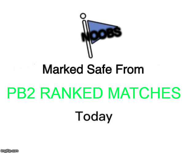 Marked Safe From Meme | NOOBS; PB2 RANKED MATCHES | image tagged in memes,marked safe from | made w/ Imgflip meme maker