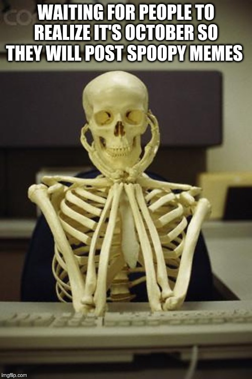 Waiting Skeleton | WAITING FOR PEOPLE TO REALIZE IT'S OCTOBER SO THEY WILL POST SPOOPY MEMES | image tagged in waiting skeleton | made w/ Imgflip meme maker