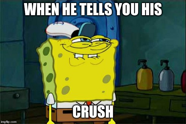 Don't You Squidward | WHEN HE TELLS YOU HIS; CRUSH | image tagged in memes,dont you squidward | made w/ Imgflip meme maker