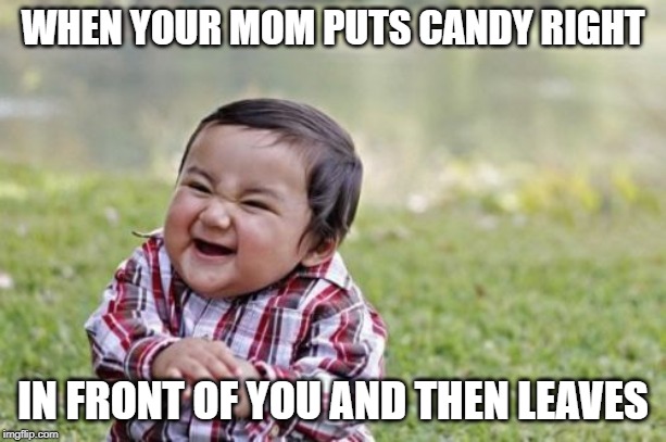 Evil Toddler | WHEN YOUR MOM PUTS CANDY RIGHT; IN FRONT OF YOU AND THEN LEAVES | image tagged in memes,evil toddler | made w/ Imgflip meme maker