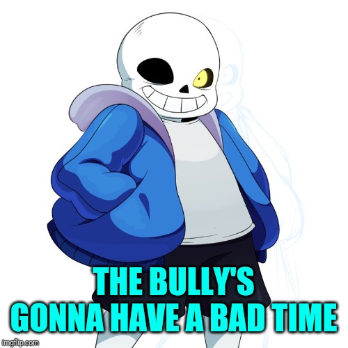 Sans Undertale | THE BULLY'S GONNA HAVE A BAD TIME | image tagged in sans undertale | made w/ Imgflip meme maker