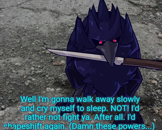 Corviknight with a knife | Well I'm gonna walk away slowly and cry myself to sleep. NOT! I'd rather not fight ya. After all. I'd shapeshift again. (Damn these powers.. | image tagged in corviknight with a knife | made w/ Imgflip meme maker